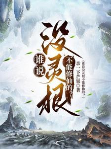 《谁说没灵根不能修仙的？》连载 (1-2796章) 亲一下芒果-听风雨阅读