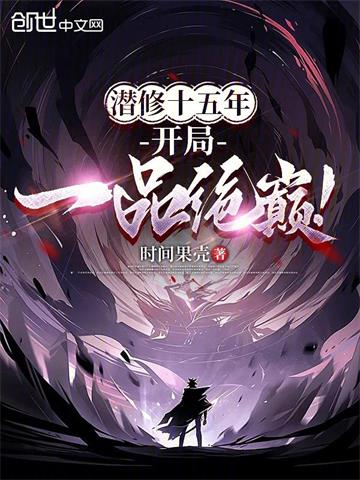 《潜修十五年，开局一品绝巔！》连载 (1-585章) 时间果壳-听风雨阅读