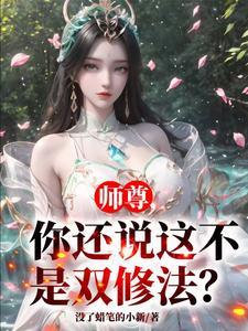 《师尊，你还说这不是双修法？》连载 (1-1274章) 没了蜡笔的小新-听风雨阅读