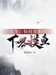 《长生：仙庭关系户下界摸鱼》连载 (1-1258章) 混沌核心-听风雨阅读