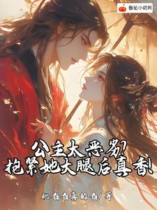 《公主太恶劣？抱紧她大腿后真香！》连载 (1-386章) 桃白白真的白-听风雨阅读