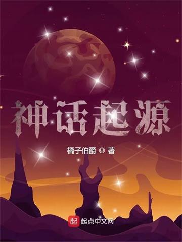 《神话起源》连载 (1-314章) 橘子伯爵-听风雨阅读