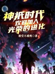 《神祇时代：欢迎加入光荣的进化》连载 (1-178章) 难受不难廋-听风雨阅读