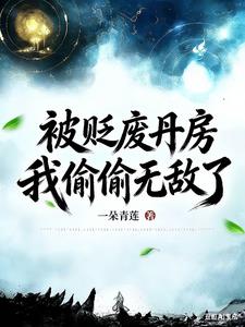 《被贬废丹房，我偷偷无敌了》连载 (1-540章) 一朵青莲-听风雨阅读