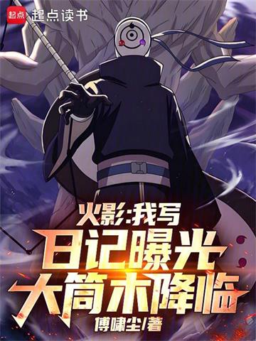 《火影：我写日记曝光大筒木降临》连载 (1-164章) 傅啸尘-听风雨阅读