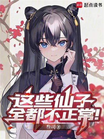 《这些仙子全都不正常！》连载 (1-200章) 叁司-听风雨阅读