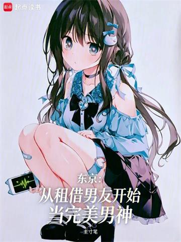 《东京：从租借男友开始当完美男神》连载 (1-77章) 圭寸笔-听风雨阅读