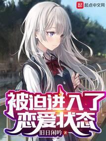 《被迫进入了恋爱状态》连载 (1-633章) 旧日闲吟-听风雨阅读