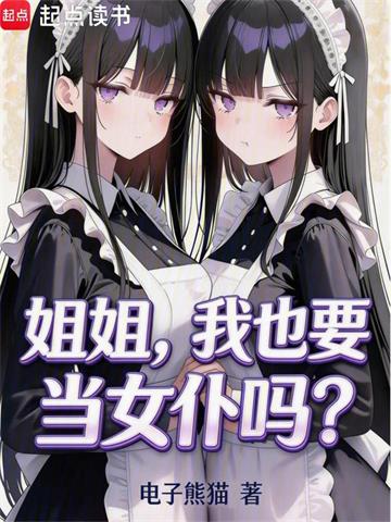 《姐姐，我也要当女仆吗？》连载 (1-78章) 电子熊猫-听风雨阅读