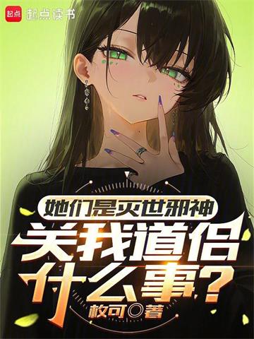 《她们是灭世邪神，关我道侣什么事》连载 (1-72章) 枚可-听风雨阅读