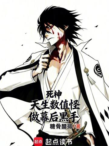 《死神：天生数值怪，做幕后黑手？》连载 (1-132章) 糖骨醋排-听风雨阅读
