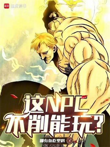《这NPC不削能玩？》连载 (1-339章) 哪有鱼吃塑料-听风雨阅读
