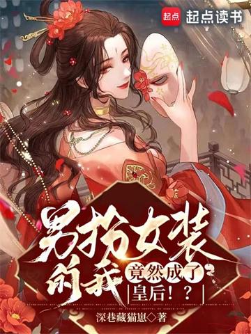 《男扮女装的我，竟然成了皇后！？》连载 (1-1390章) 深巷藏猫崽-听风雨阅读