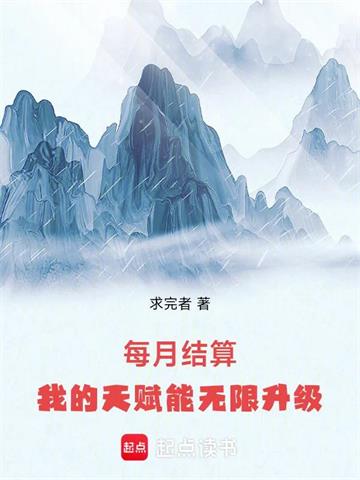 《每月结算：我的天赋能无限升级》连载 (1-277章) 求完者-听风雨阅读