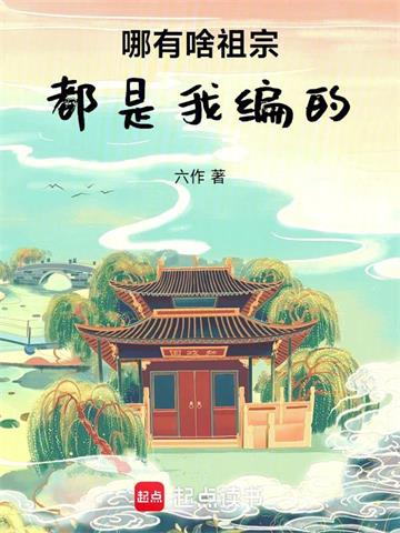 《哪有啥祖宗，都是我编的》连载 (1-408章) 六作-听风雨阅读