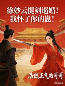 《徐妙云提剑逼婚！我怀了你的崽！》连载 (1-271章) 浩然正气的哥哥-听风雨阅读