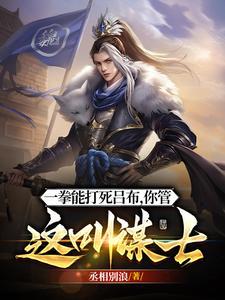 《他一拳能打死吕布，你管这叫谋士》连载 (1-1847章) 丞相别浪-听风雨阅读