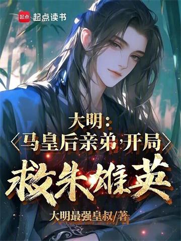 《大明：马皇后亲弟，开局救朱雄英》连载 (1-155章) 大明最强皇叔-听风雨阅读