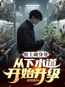 《废土藏身处，从下水道开始升级》连载 (1-899章) 欲望鸿沟-听风雨阅读