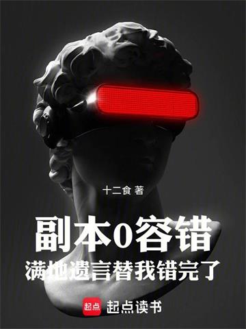 《副本0容错，满地遗言替我错完了》连载 (1-738章) 十二食-听风雨阅读