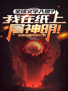 《全球文字入侵？我在纸上屠神明！》连载 (1-892章) 爱最扭曲的诅咒-听风雨阅读