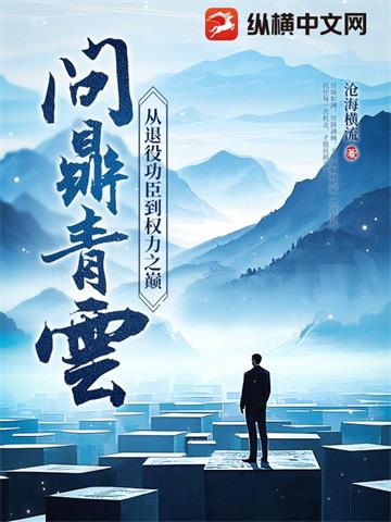 《问鼎青云：从退役功臣到权力之巅》连载 (1-1740章) 沧海横流-听风雨阅读