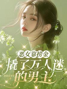 《恶女靠捞金，撬了万人迷的男主》连载 (1-449章) 墨墨是墨爷-听风雨阅读