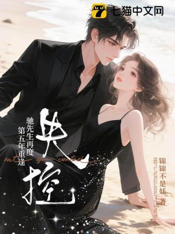 《第五年重逢，驰先生再度失控》连载 (1-412章) 锦锦不是妖-听风雨阅读