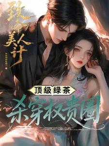 《致命美人计：顶级绿茶杀穿权贵圈》连载 (1-588章) 烈焰城的祗园-听风雨阅读