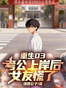 《重生03：考公上岸后，女友慌了》连载 (1-658章) 逸辰公子-听风雨阅读