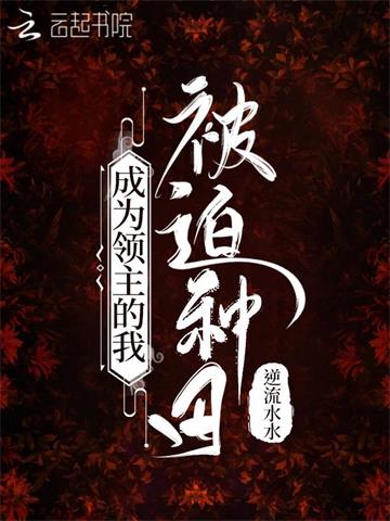 《成为领主的我被迫种田》连载 (1-989章) 逆流水水-听风雨阅读