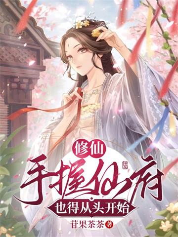《修仙：手握仙府也得从头开始》连载 (1-558章) 苷果茶茶-听风雨阅读