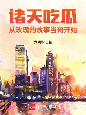 《诸天吃瓜：从玫瑰的故事当哥开始》连载 (1-606章) 六朝私记-听风雨阅读