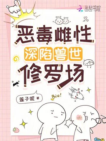 《恶毒雌性深陷兽世修罗场》连载 (1-826章) 莲子呢-听风雨阅读