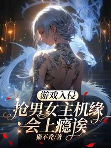 《游戏入侵：抢男女主机缘会上瘾诶》连载 (1-1458章) 猫不秃-听风雨阅读