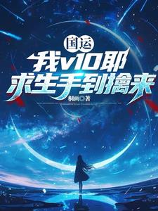 《国运：我v10耶，求生手到擒来》连载 (1-919章) 桐画-听风雨阅读