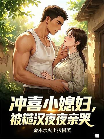 《糙汉强制爱，冲喜小媳妇沦陷了》连载 (1-311章) 金木水火土拨鼠-听风雨阅读