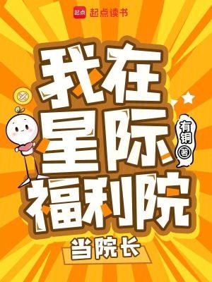 《我在星际福利院当院长》【连载】 有铜-听风雨阅读
