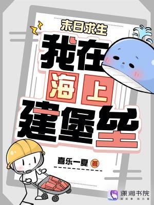 《末日求生：我在海上建堡垒》连载 (1-121章) 喜乐一夏-听风雨阅读