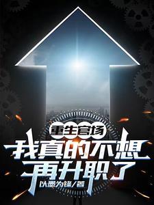 《重生官场：我真的不想再升职了》连载 (1-1071章) 以墨为锋-听风雨阅读