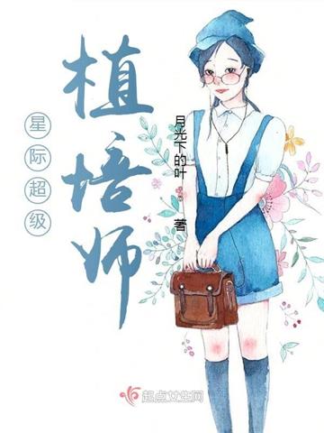 《星际超级植培师》连载 (1-1151章) 月光下的叶-听风雨阅读