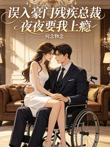 《误入豪门残疾总裁夜夜要我上瘾》连载 (1-104章) 何念勿念-听风雨阅读