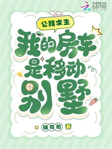 《公路求生，我的房车是移动别墅》连载 (1-547章) 锦司司-听风雨阅读