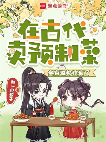 《在古代卖预制菜，全京城都抢疯了》【连载】 那一只蚊孑-听风雨阅读