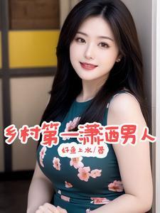 《乡村第一潇洒男人》连载 (1-605章) 好鱼上水-听风雨阅读
