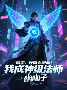 《网游：开局无限蓝，我成神级法师》连载 (1-1237章) 幽幽子-听风雨阅读