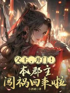 《父王，开门！本郡主闯祸回来啦》连载 (1-416章) 小酒谜-听风雨阅读