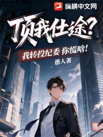 《顶我仕途？我转投纪委你慌啥！》【连载】 愚人-听风雨阅读
