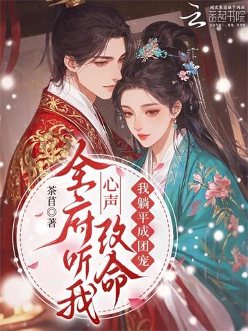 《全府听我心声改命，我躺平成团宠》连载 (1-197章) 茶苜-听风雨阅读