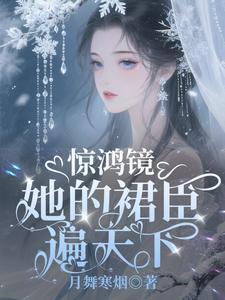 《惊鸿镜：她的裙臣遍天下》连载 (1-376章) 月舞寒烟-听风雨阅读